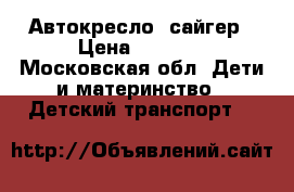 Автокресло  сайгер › Цена ­ 2 000 - Московская обл. Дети и материнство » Детский транспорт   